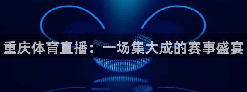 重庆体育直播：一场集大成的赛事盛宴