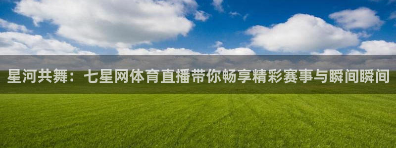 星河共舞：七星网体育直播带你畅享精彩赛事与瞬间瞬间