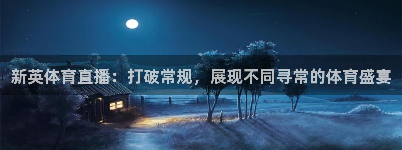 新英体育直播：打破常规，展现不同寻常的体育盛宴
